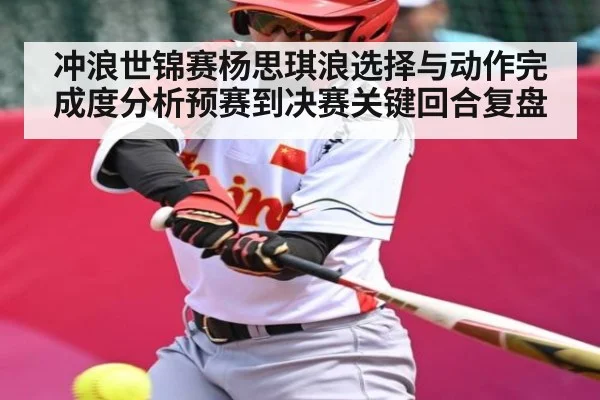 冲浪世锦赛杨思琪浪选择与动作完成度分析预赛到决赛关键回合复盘（c7c7）