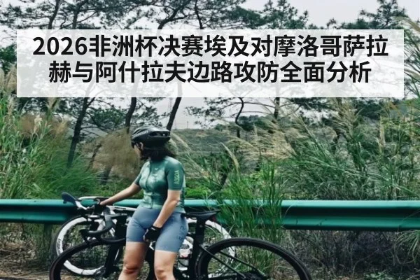 2026非洲杯决赛埃及对摩洛哥萨拉赫与阿什拉夫边路攻防全面分析（c7c7）