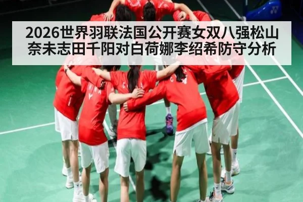 2026世界羽联法国公开赛女双八强松山奈未志田千阳对白荷娜李绍希防守分析（c7c7）