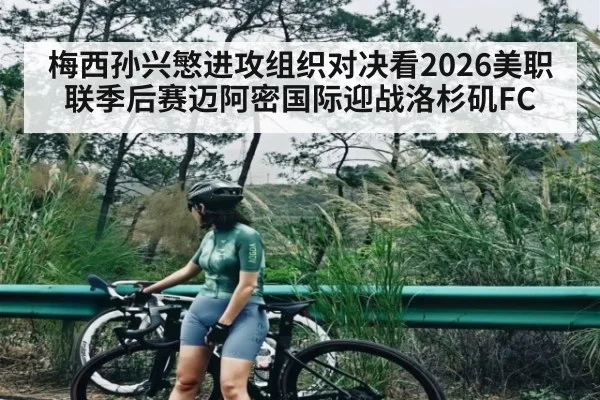 梅西孙兴慜进攻组织对决看2026美职联季后赛迈阿密国际迎战洛杉矶FC