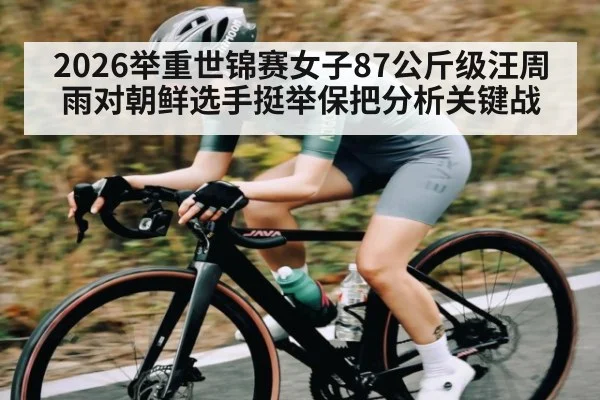 2026举重世锦赛女子87公斤级汪周雨对朝鲜选手挺举保把分析关键战